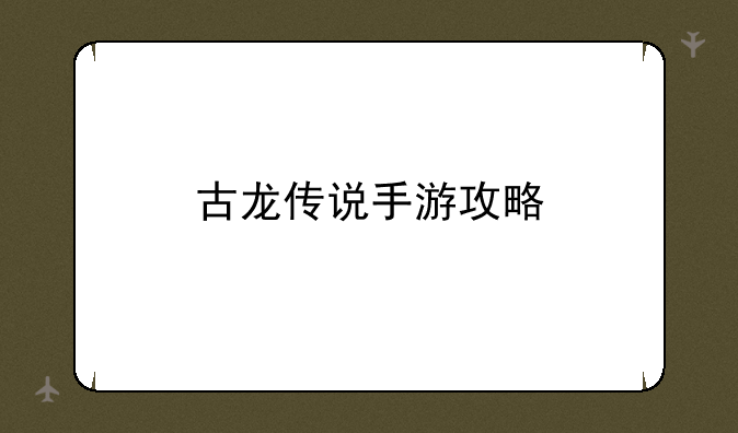 古龙传说手游攻略