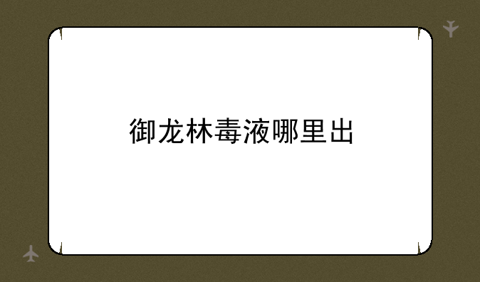 御龙林毒液哪里出