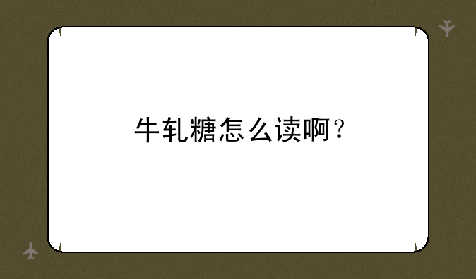 牛轧糖怎么读啊？