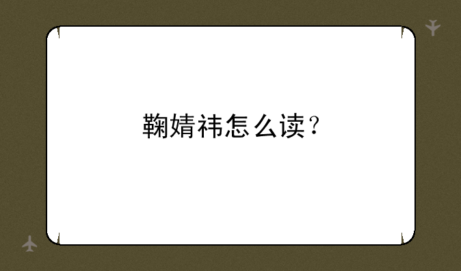 鞠婧祎怎么读？