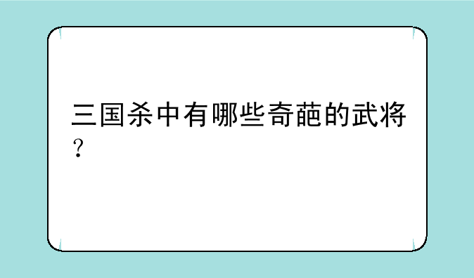 三国杀中有哪些奇葩的武将？