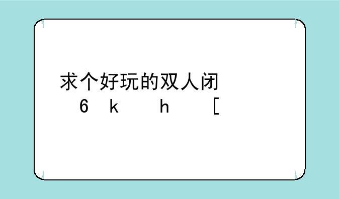 求个好玩的双人闯关小游戏？