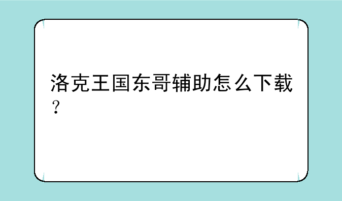 洛克王国东哥辅助怎么下载？