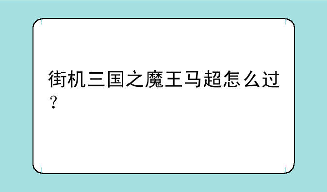 街机三国之魔王马超怎么过？