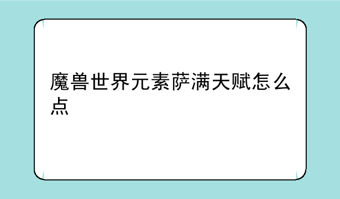 魔兽世界元素萨满天赋怎么点