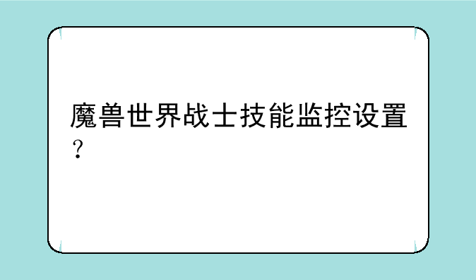 魔兽世界战士技能监控设置？