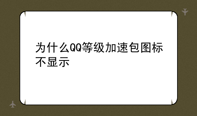为什么QQ等级加速包图标不显示