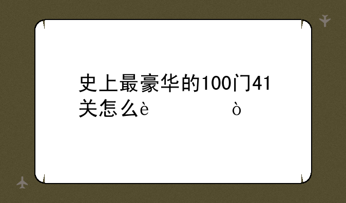 史上最豪华的100门41关怎么过？