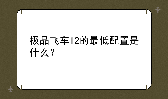极品飞车12的最低配置是什么？
