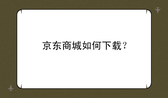 京东商城如何下载？