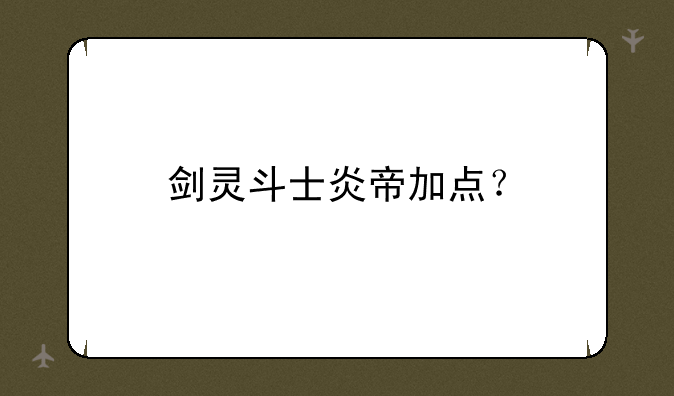 剑灵斗士炎帝加点？