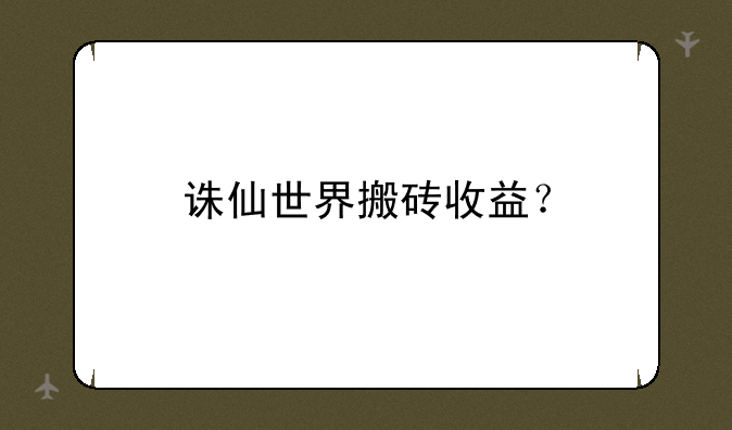 诛仙世界搬砖收益？