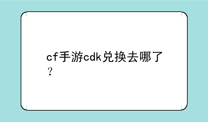 cf手游cdk兑换去哪了？
