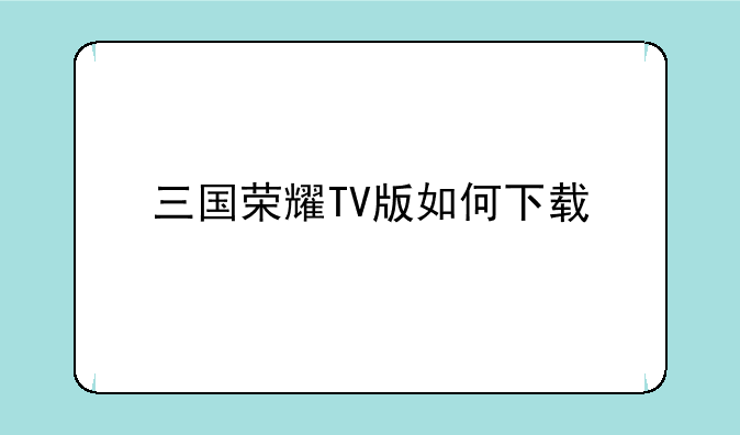 三国荣耀TV版如何下载