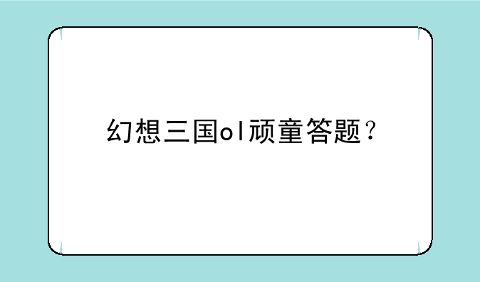 幻想三国ol顽童答题？