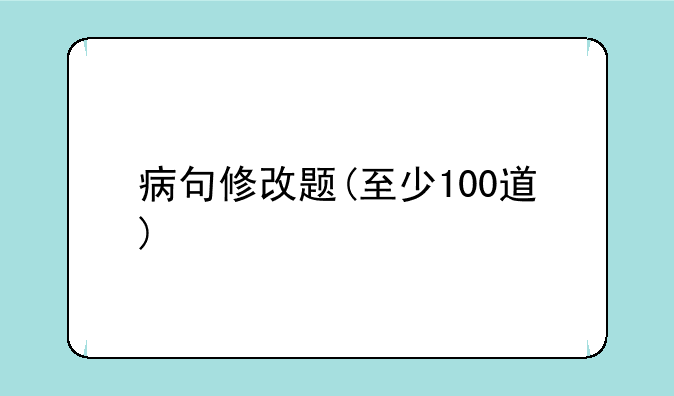 病句修改题(至少100道)