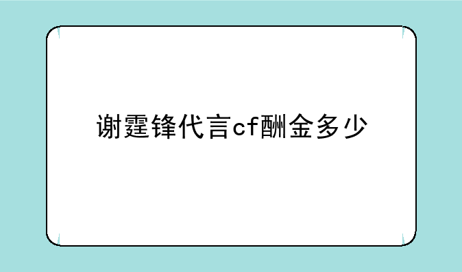 谢霆锋代言cf酬金多少