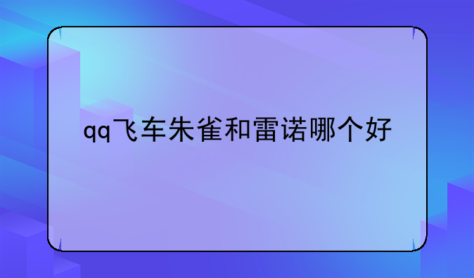 qq飞车朱雀和雷诺哪个好