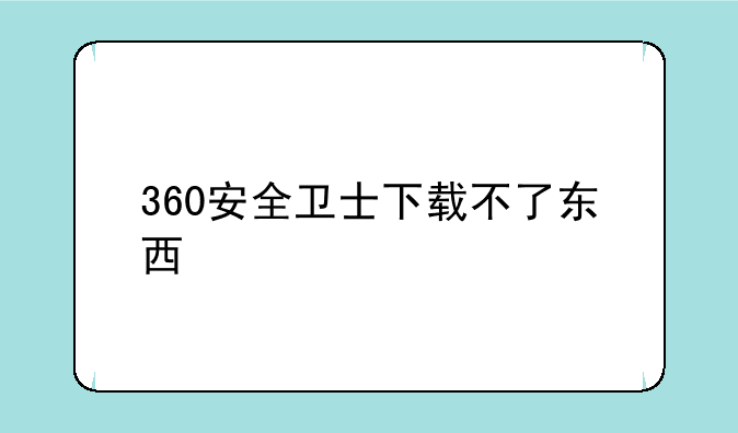 360安全卫士下载不了东西