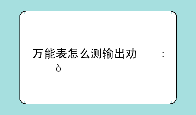 万能表怎么测输出功率？