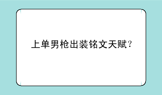 上单男枪出装铭文天赋？