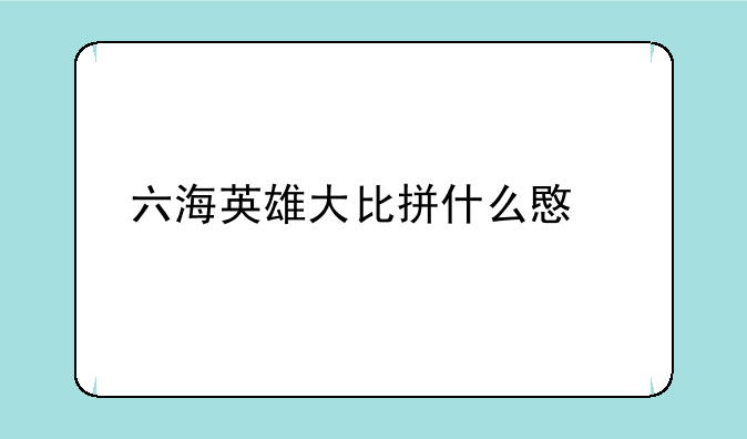 六海英雄大比拼什么意思