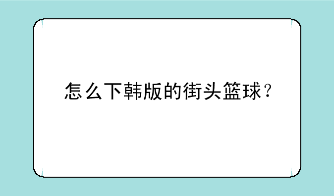 怎么下韩版的街头篮球？