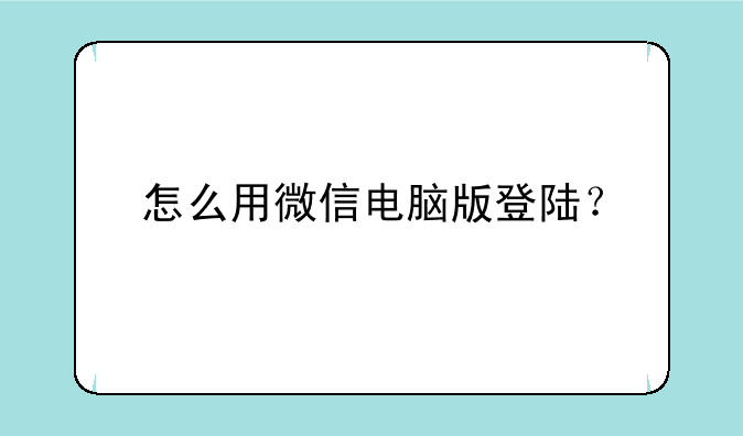 怎么用微信电脑版登陆？