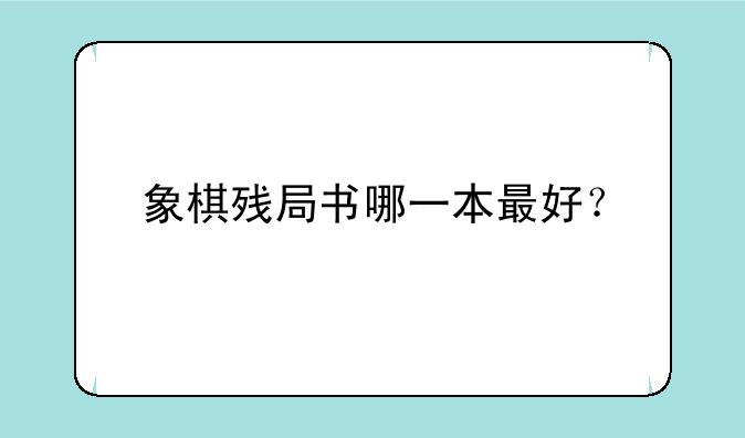 象棋残局书哪一本最好？
