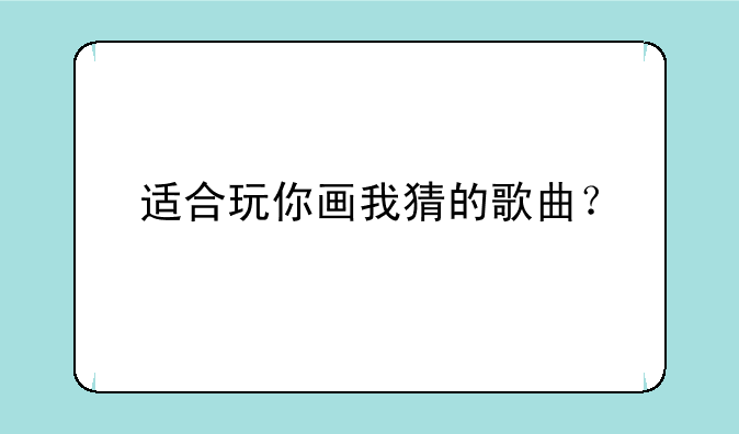 适合玩你画我猜的歌曲？