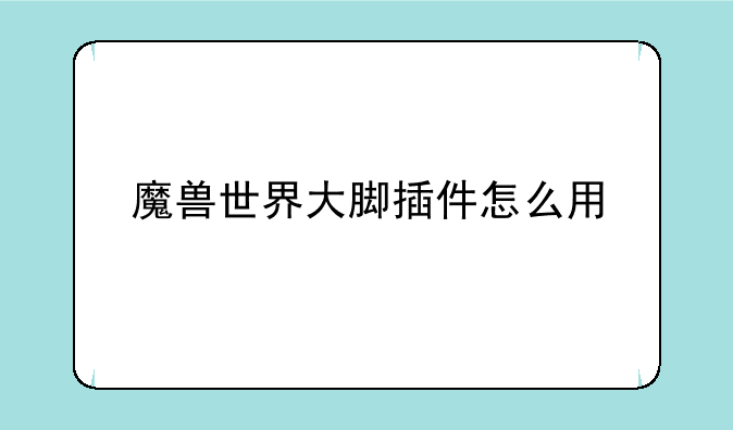 魔兽世界大脚插件怎么用