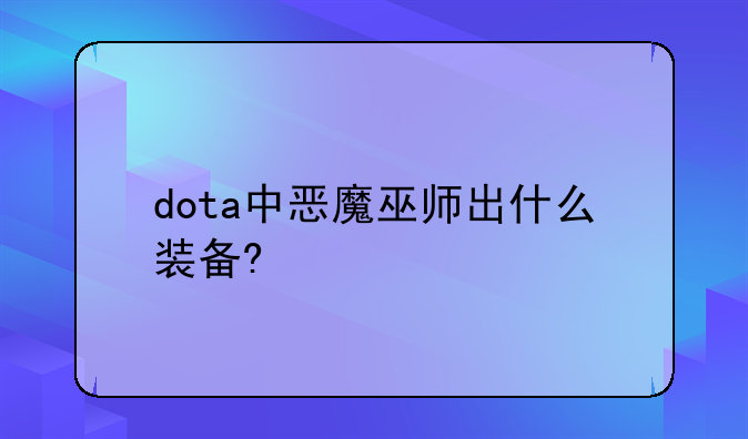 dota中恶魔巫师出什么装备?