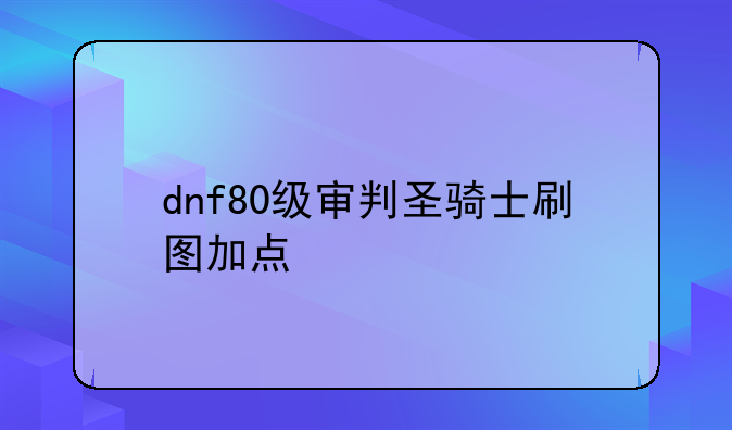 dnf80级审判圣骑士刷图加点