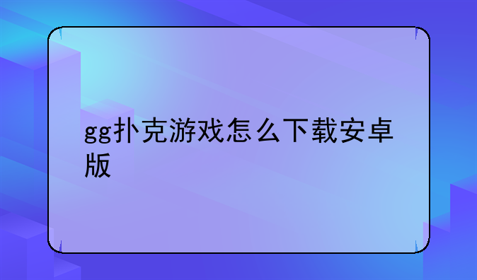 gg扑克游戏怎么下载安卓版