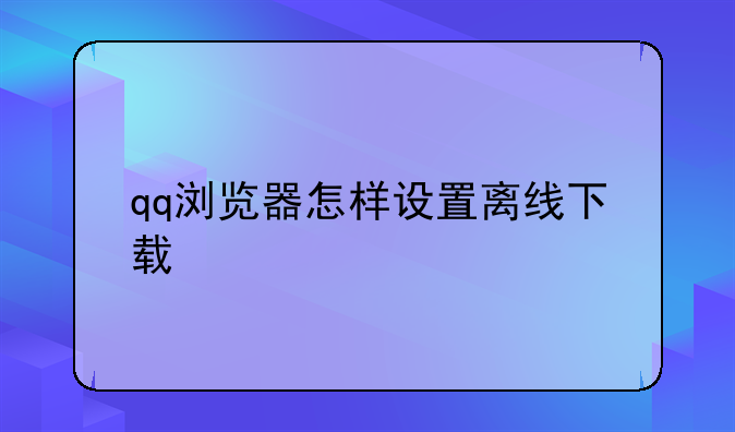 qq浏览器怎样设置离线下载