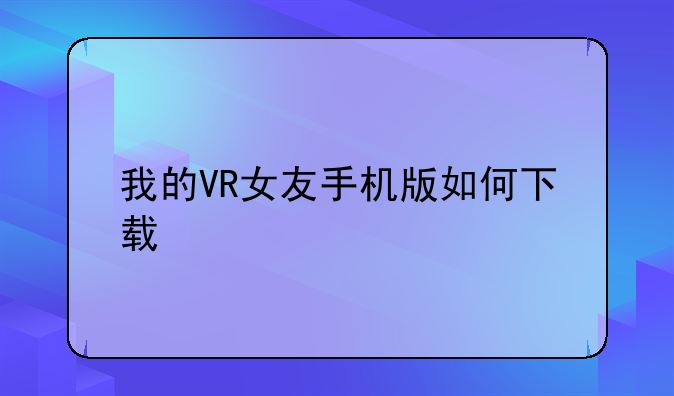 我的VR女友手机版如何下载