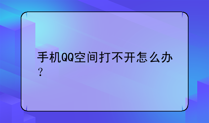 手机QQ空间打不开怎么办？