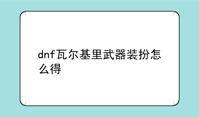 dnf瓦尔基里武器装扮怎么得