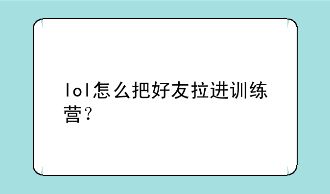 lol怎么把好友拉进训练营？