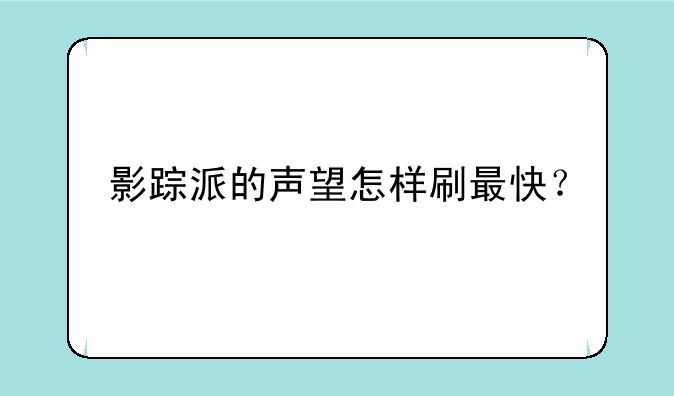 影踪派的声望怎样刷最快？