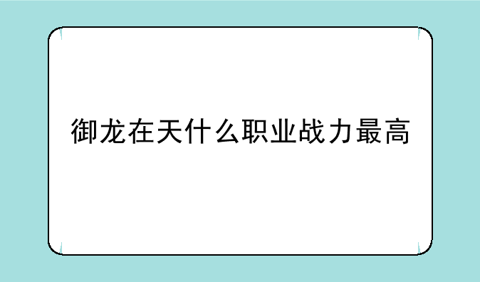 御龙在天什么职业战力最高