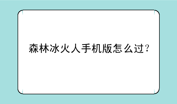 森林冰火人手机版怎么过？