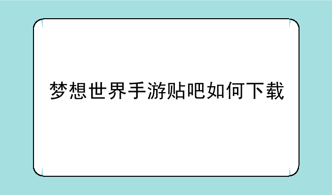 梦想世界手游贴吧如何下载