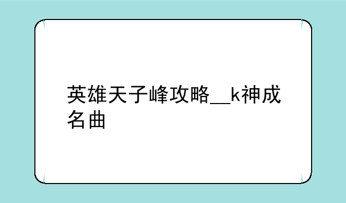 英雄天子峰攻略__k神成名曲