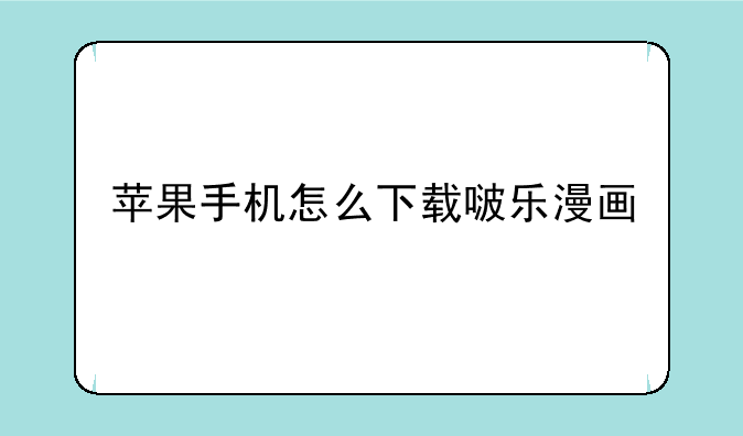 苹果手机怎么下载啵乐漫画