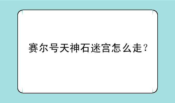 赛尔号天神石迷宫怎么走？