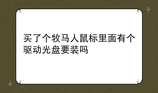 买了个牧马人鼠标里面有个驱动光盘要装吗