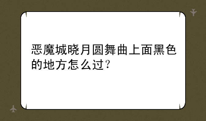恶魔城晓月圆舞曲上面黑色的地方怎么过？