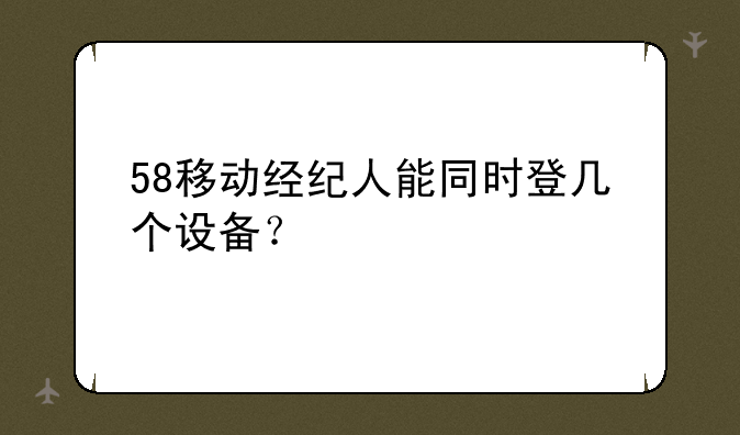 58移动经纪人能同时登几个设备？