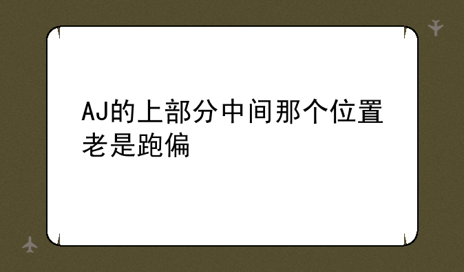 AJ的上部分中间那个位置老是跑偏